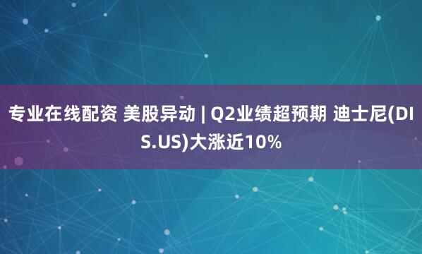 专业在线配资 美股异动 | Q2业绩超预期 迪士尼(DIS.US)大涨近10%