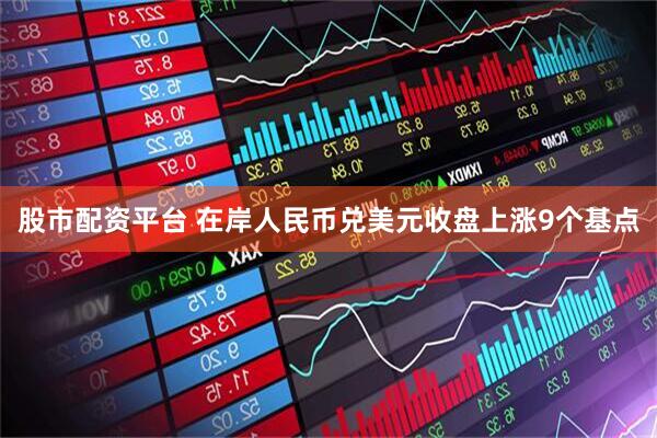 股市配资平台 在岸人民币兑美元收盘上涨9个基点
