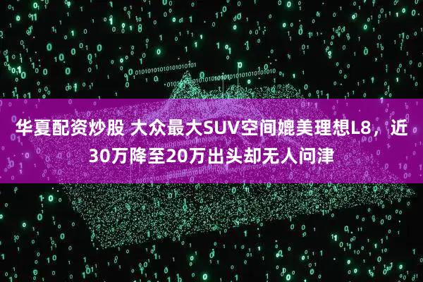 华夏配资炒股 大众最大SUV空间媲美理想L8，近30万降至20万出头却无人问津