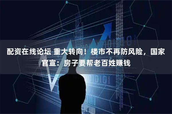 配资在线论坛 重大转向!楼市不再防风险,国家官宣:房子要帮老百姓赚钱