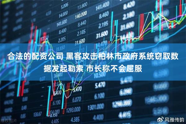 合法的配资公司 黑客攻击柏林市政府系统窃取数据发起勒索 市长称不会屈服